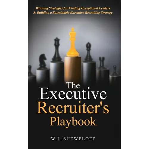 The Executive Recruiter's Playbook: Winning Strategies for Finding Exceptional Leaders & Building a Sustainable Executive Recruiting Strategy