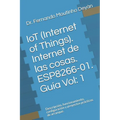 IoT (Internet Of Things). Internet de las cosas. ESP8266-01. Guía Vol: 1: Descripción, funcionamiento, configuración y proyectos prácticos de arranque