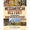 Mesoamerican History: A Captivating Guide to Four Ancient Civilizations that Existed in Mexico - The Olmec, Zapotec, Maya and Aztec Civilization