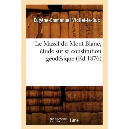 Le Massif Du Mont Blanc, Étude Sur Sa Constitution Géodésique (Éd.1876)