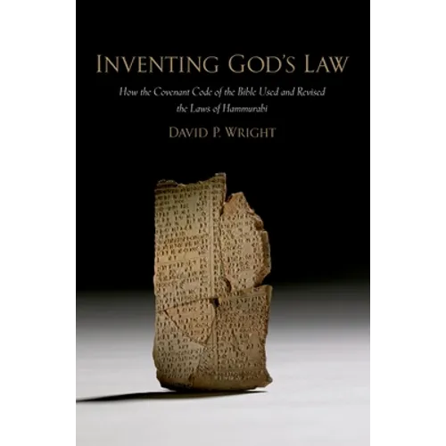Inventing God's Law: How the Covenant Code of the Bible Used and Revised the Laws of Hammurabi