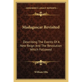 Madagascar Revisited: Describing The Events Of A New Reign And The Revolution Which Followed
