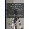 The Equitable Jurisdiction of the Court of Chancery: Comprising the Rise, Progress, and Final Establishment of the Modern Jurisdiction of the Court of
