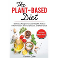 The Plant Based Diet: Delicious Recipes to Lose Weight, Reduce Inflammation, Reverse Disease, and Feel Great