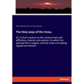The Holy ways of the Cross,: Or, A short treatise on the various trials and afflictions, interior and exterior, to which the spiritual life is subject