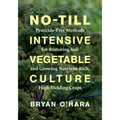 No-Till Intensive Vegetable Culture: Pesticide-Free Methods for Restoring Soil and Growing Nutrient-Rich, High-Yielding Crops