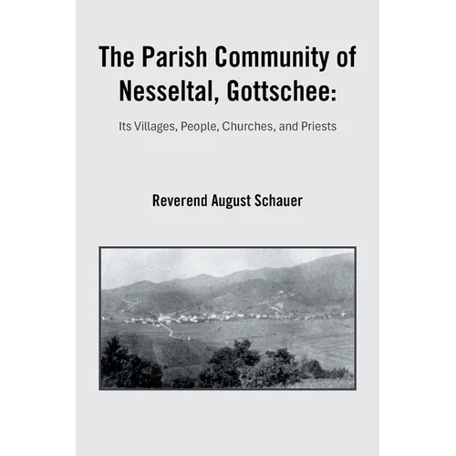 The Parish Community of Nesseltal, Gottschee: Its Villages, People, Churches, and Priests