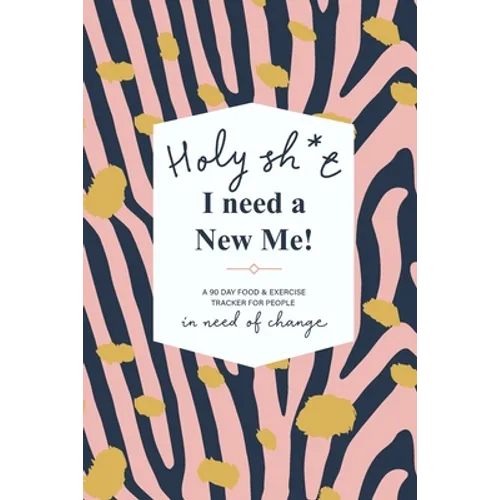 Holy Sh*t I Need a New Me: A 90 day Food & Exercise Tracker for People in Need of Change