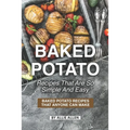 Baked Potato Recipes That Are So Simple and Easy: Baked Potato Recipes That Anyone Can Make