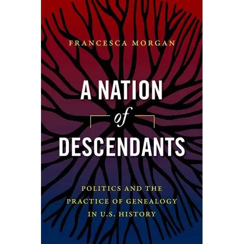 A Nation of Descendants: Politics and the Practice of Genealogy in U.S. History