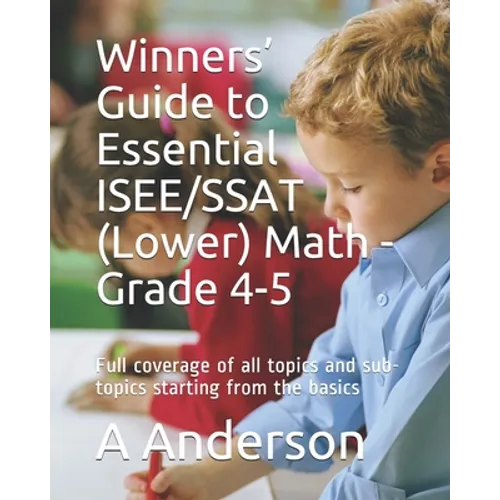 Winners' Guide to Essential ISEE/SSAT (Lower) Math - Grade 4-5: Full coverage of all topics and sub-topics starting from the basics