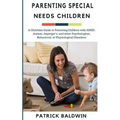 Parenting Special Needs Children: A Christian Guide to Parenting Children with ADHD, Autism, Asperger's, and other Psychological, Behavioral, or Physi