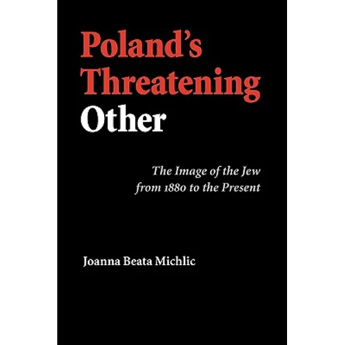 Poland's Threatening Other: The Image of the Jew from 1880 to the Present