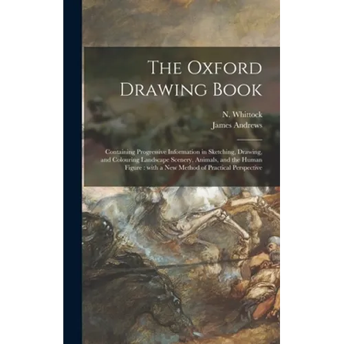 The Oxford Drawing Book: Containing Progressive Information in Sketching, Drawing, and Colouring Landscape Scenery, Animals, and the Human Figu