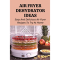 Air Fryer Dehydrator Ideas: Easy And Delicious Air Fryer Recipes To Try At Home!: Quick & Easy Air Fryer Recipes