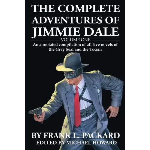 The Complete Jimmie Dale: Volume One: An Annotated Compilation of all five novels of the Gray Seal and the Tocsin