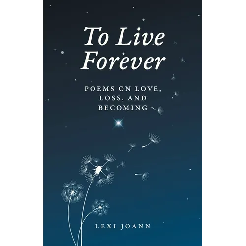 To Live Forever: Poems on Love, Loss, and Becoming