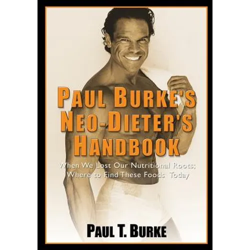 Paul Burke's Neo-Dieter's Handbook: When We Lost Our Nutritional Roots; Where to Find These Foods Today.