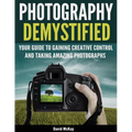 Photography Demystified: Your Guide to Gaining Creative Control and Taking Amazing Photographs!