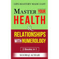 Master Your HEALTH And RELATIONSHIPS With Numerology: "2 Books in 1" - Life-Mastery Made Easy