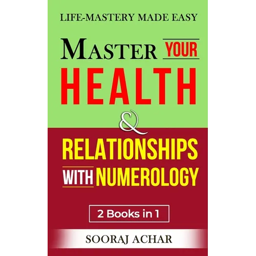 Master Your HEALTH And RELATIONSHIPS With Numerology: "2 Books in 1" - Life-Mastery Made Easy