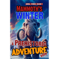 Mammoth's winter - A Prehistoric Adventure Book: Woolly Mammoth Chapter Book For Children. A Thrilling Children's Action Adventure Animal Story For 8