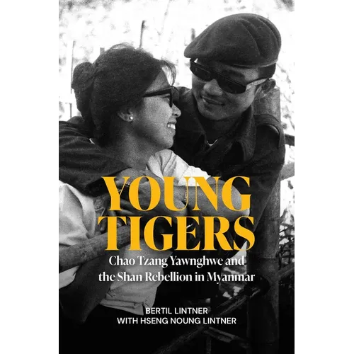 Young Tigers: Chao Tzang Yawnghwe and the Shan Rebellion in Myanmar