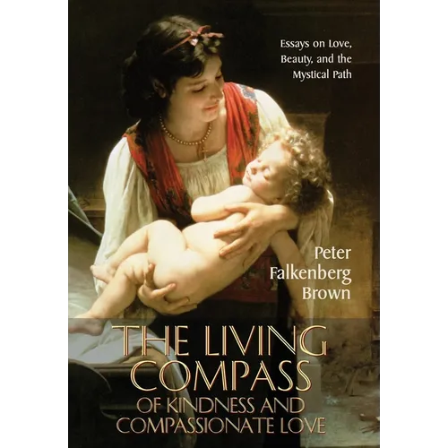 The Living Compass of Kindness and Compassionate Love: Essays on Love, Beauty, and the Mystical Path