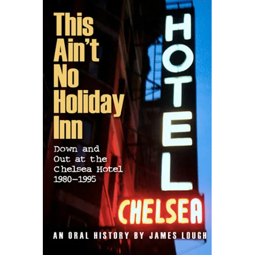 This Ain't No Holiday Inn: Down and Out at the Chelsea Hotel 1980-1995
