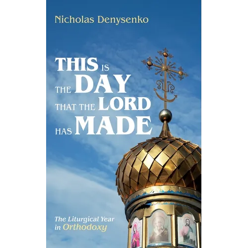 This Is the Day That the Lord Has Made: The Liturgical Year in Orthodoxy