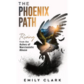 The Phoenix Path: Rising from the Ashes of Narcissistic Abuse. The Ultimate Recovery Guide from Narcissism, Gaslighting and Codependency. Healing Trau