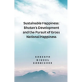 Sustainable Happines: Bhutan's Development and Pursuit of the Gross National Happiness