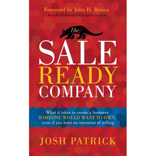 The Sale Ready Company: What It Takes to Create a Business Someone Would Want to Own, Even If You Have No Intention of Selling