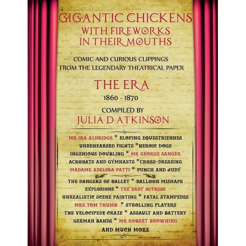 Gigantic Chickens with Fireworks in their Mouths: Comic and Curious Clippings from the Legendary Theatrical Paper 'The Era', 1860-1870
