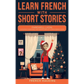 Learn French With Short Stories - Parallel French & English Vocabulary for Beginners. Farewell Lyon: Laughter, Christmas, and Departures in Clara's Fr