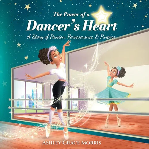 The Power of a Dancer's Heart: A Story of Passion, Perseverance, and Purpose