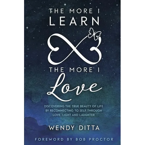 The More I Learn the More I Love: Discovering the True Beauty of Life by Reconnecting to Self Through Love, Light and Laughter