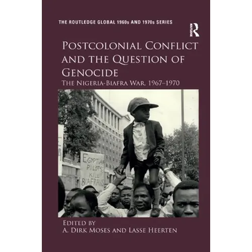 Postcolonial Conflict and the Question of Genocide: The Nigeria-Biafra War, 1967-1970