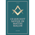 Ce que doit savoir un Maître Maçon: Les Rites, l'Origine des Grades, Légende d'Hiram
