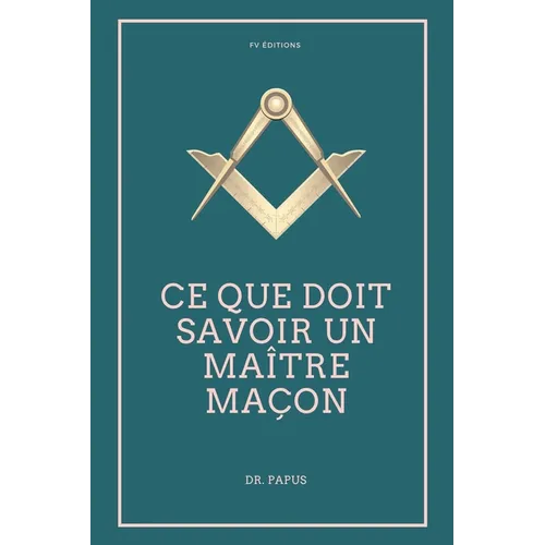 Ce que doit savoir un Maître Maçon: Les Rites, l'Origine des Grades, Légende d'Hiram