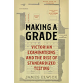 Making a Grade: Victorian Examinations and the Rise of Standardized Testing