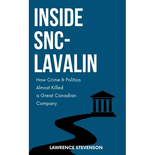 Inside Snc-Lavalin: How Crime and Politics Almost Killed a Great Canadian Company