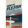 How to Fly Fish: Your Step By Step Guide To Fly Fishing