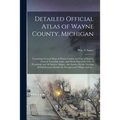 Detailed Official Atlas of Wayne County, Michigan: Containing General Maps of Wayne County and City of Detroit, General Township Maps...and Detail Pla