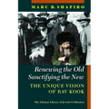 Renewing the Old, Sanctifying the New: The Unique Vision of Rav Kook