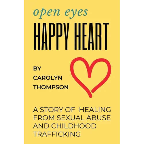 Open Eyes, Happy Heart: A Story of Healing from Sexual Abuse and Childhood Trafficking