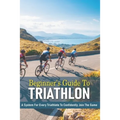 Beginner's Guide To Triathlon: A System For Every Triathlete To Confidently Join The Game: Triathlon Biography Books