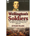 Wellington's Soldiers: the Exploits of the Officers & Men in the Battles of the Peninsular War 1809-1814