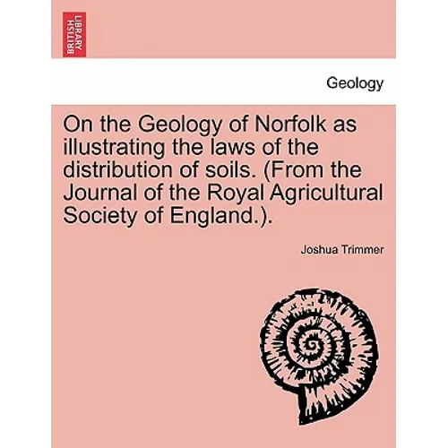On the Geology of Norfolk as Illustrating the Laws of the Distribution of Soils. (from the Journal of the Royal Agricultural Society of England.).