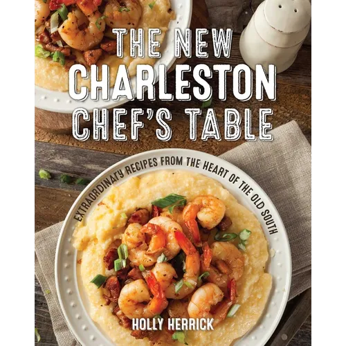 The New Charleston Chef's Table: Extraordinary Recipes from the Heart of the Old South